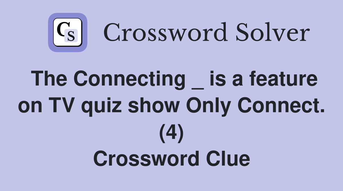 The Connecting _ is a feature on TV quiz show Only Connect. (4